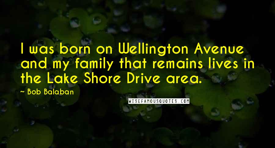 Bob Balaban Quotes: I was born on Wellington Avenue and my family that remains lives in the Lake Shore Drive area.