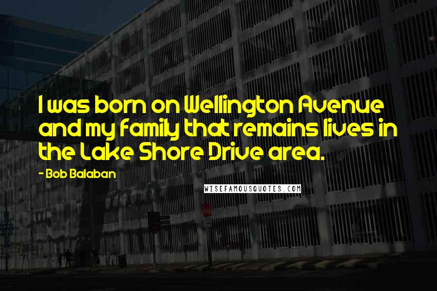 Bob Balaban Quotes: I was born on Wellington Avenue and my family that remains lives in the Lake Shore Drive area.
