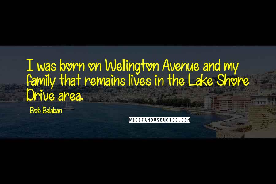 Bob Balaban Quotes: I was born on Wellington Avenue and my family that remains lives in the Lake Shore Drive area.