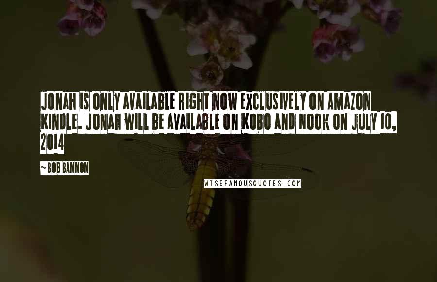 Bob Bannon Quotes: Jonah is only available right now exclusively on Amazon Kindle. Jonah will be available on Kobo and Nook on July 10, 2014