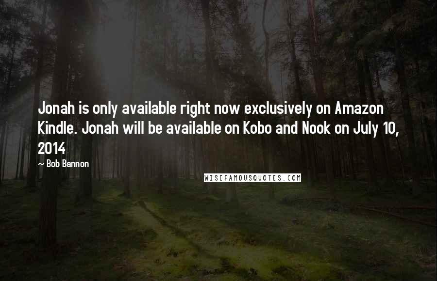 Bob Bannon Quotes: Jonah is only available right now exclusively on Amazon Kindle. Jonah will be available on Kobo and Nook on July 10, 2014