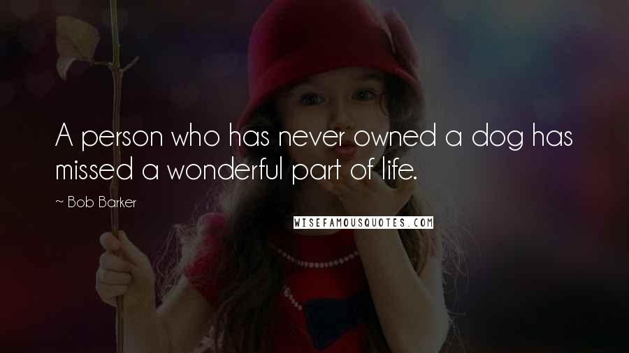 Bob Barker Quotes: A person who has never owned a dog has missed a wonderful part of life.