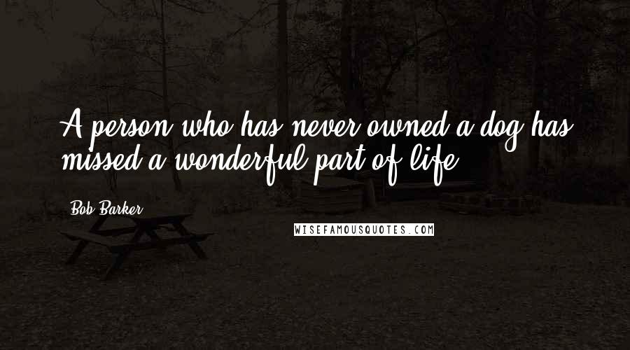 Bob Barker Quotes: A person who has never owned a dog has missed a wonderful part of life.