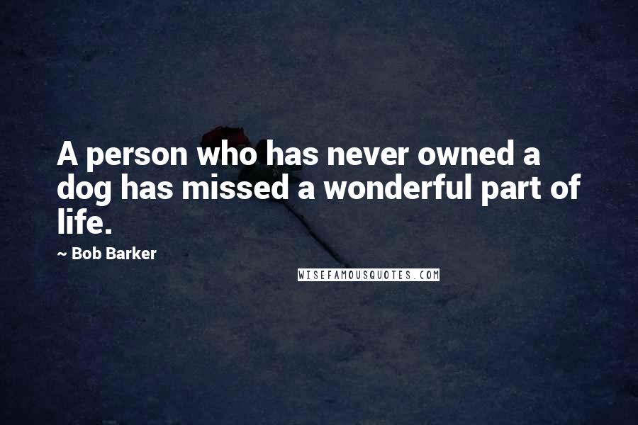 Bob Barker Quotes: A person who has never owned a dog has missed a wonderful part of life.