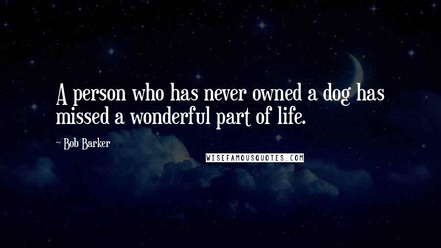 Bob Barker Quotes: A person who has never owned a dog has missed a wonderful part of life.