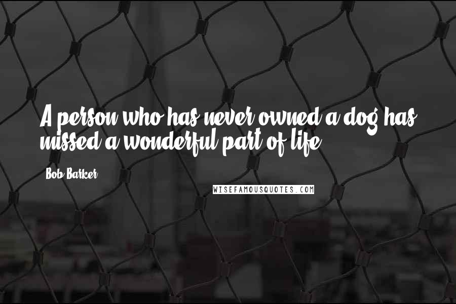 Bob Barker Quotes: A person who has never owned a dog has missed a wonderful part of life.