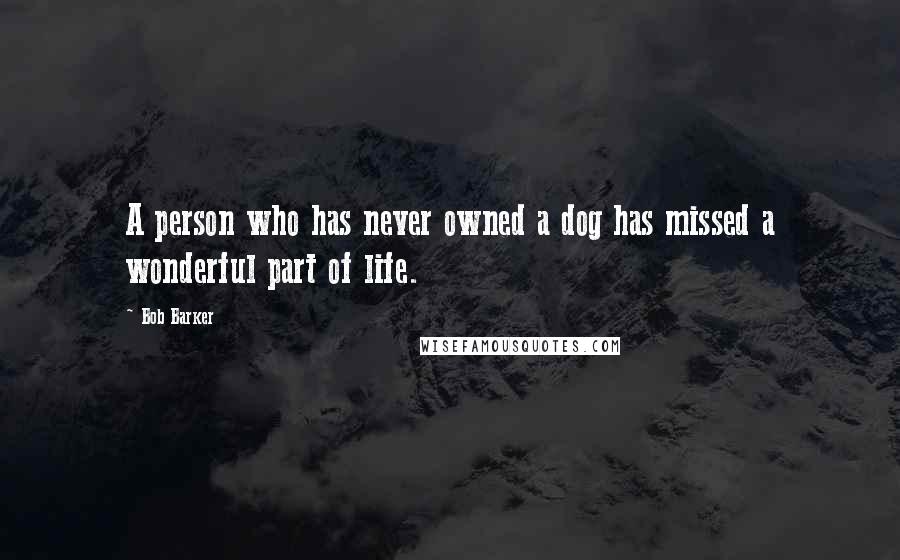 Bob Barker Quotes: A person who has never owned a dog has missed a wonderful part of life.