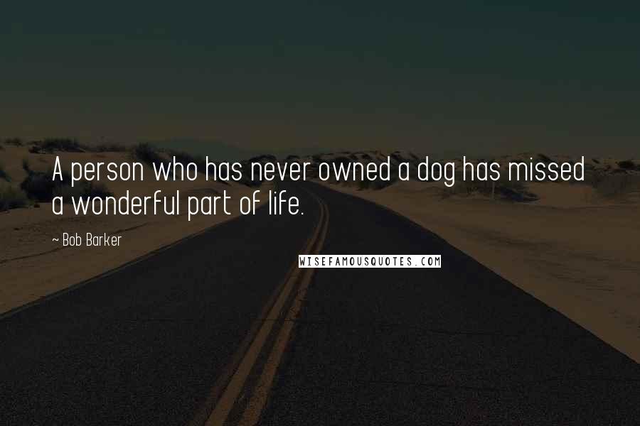 Bob Barker Quotes: A person who has never owned a dog has missed a wonderful part of life.