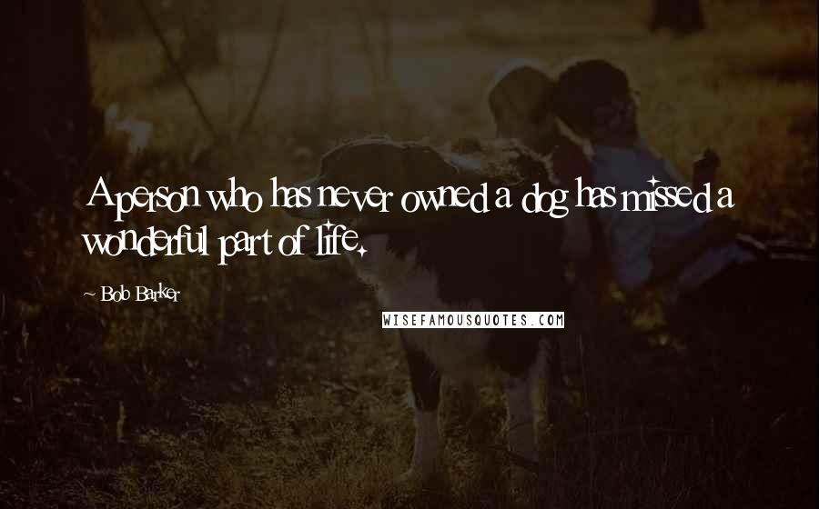 Bob Barker Quotes: A person who has never owned a dog has missed a wonderful part of life.