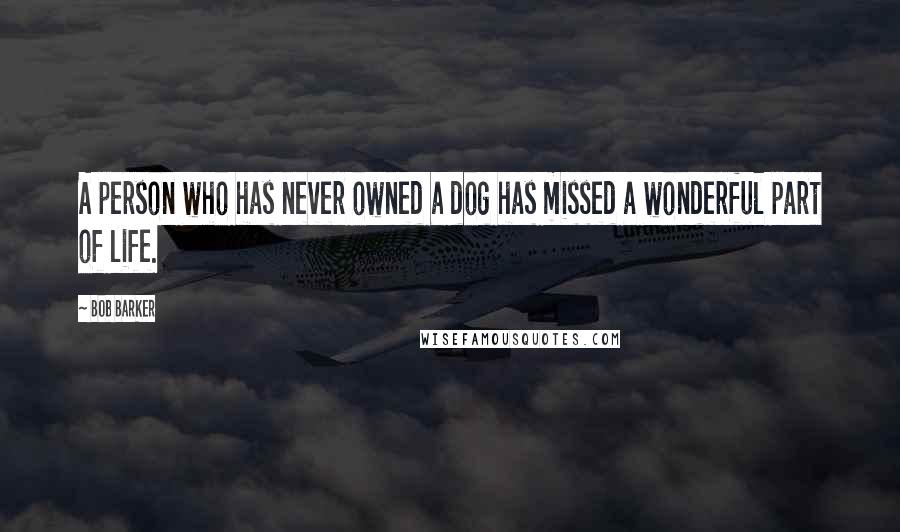 Bob Barker Quotes: A person who has never owned a dog has missed a wonderful part of life.