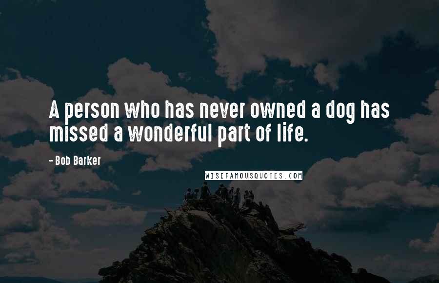 Bob Barker Quotes: A person who has never owned a dog has missed a wonderful part of life.