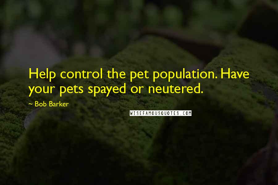 Bob Barker Quotes: Help control the pet population. Have your pets spayed or neutered.