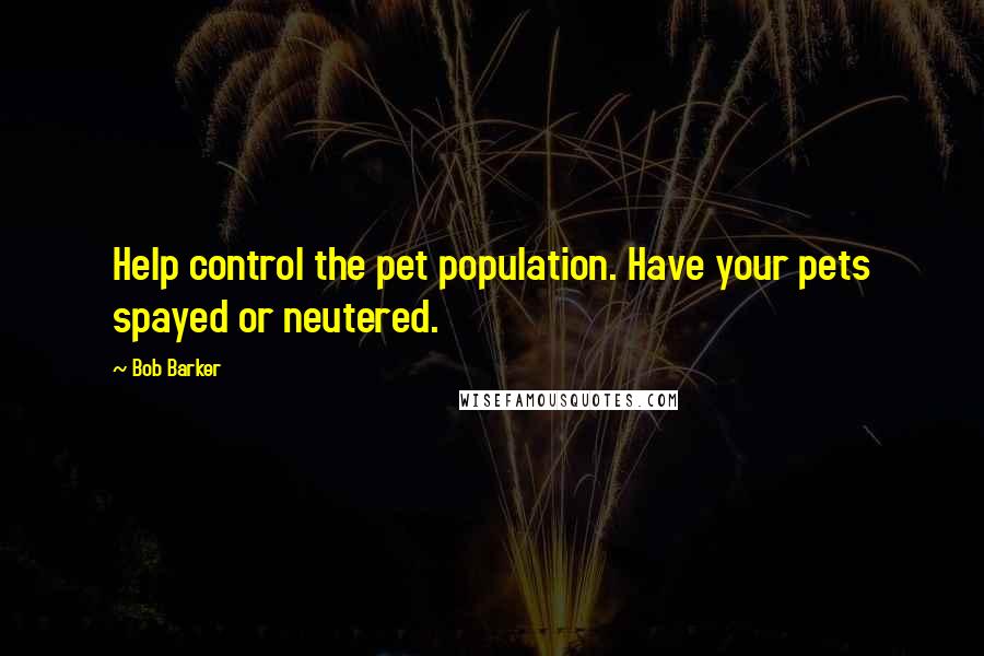 Bob Barker Quotes: Help control the pet population. Have your pets spayed or neutered.