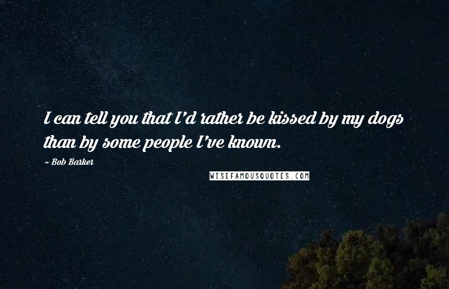 Bob Barker Quotes: I can tell you that I'd rather be kissed by my dogs than by some people I've known.