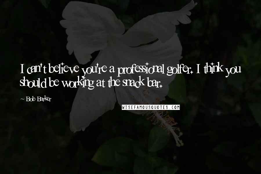 Bob Barker Quotes: I can't believe you're a professional golfer. I think you should be working at the snack bar.