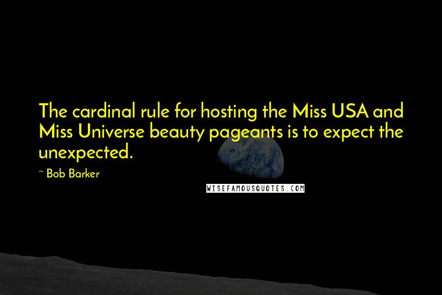 Bob Barker Quotes: The cardinal rule for hosting the Miss USA and Miss Universe beauty pageants is to expect the unexpected.