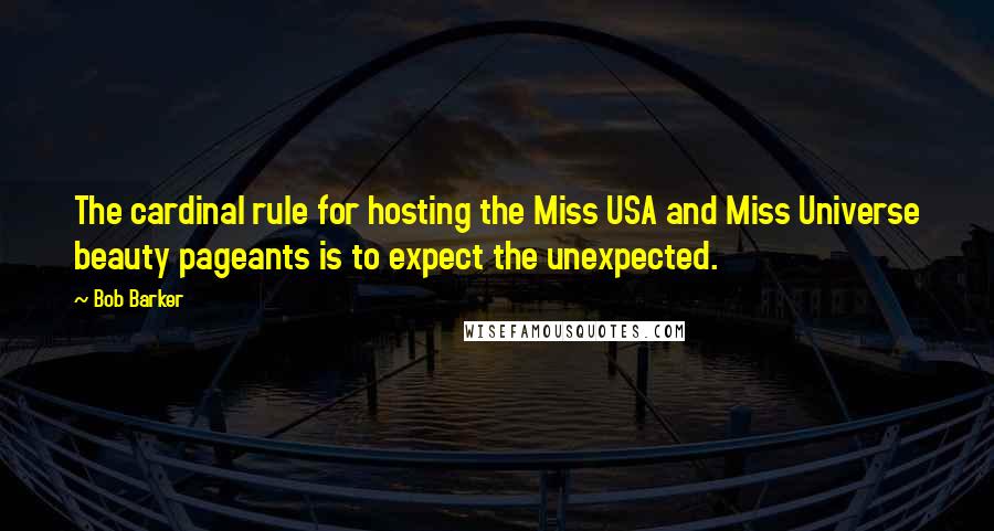 Bob Barker Quotes: The cardinal rule for hosting the Miss USA and Miss Universe beauty pageants is to expect the unexpected.