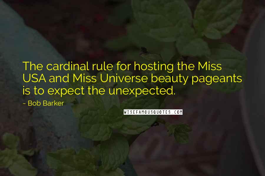 Bob Barker Quotes: The cardinal rule for hosting the Miss USA and Miss Universe beauty pageants is to expect the unexpected.