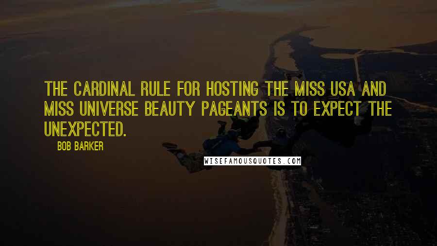 Bob Barker Quotes: The cardinal rule for hosting the Miss USA and Miss Universe beauty pageants is to expect the unexpected.