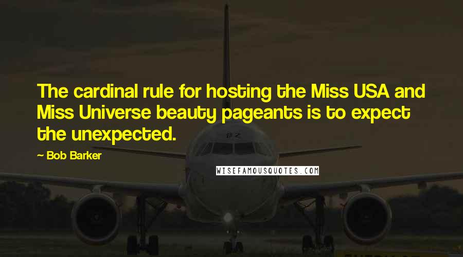 Bob Barker Quotes: The cardinal rule for hosting the Miss USA and Miss Universe beauty pageants is to expect the unexpected.