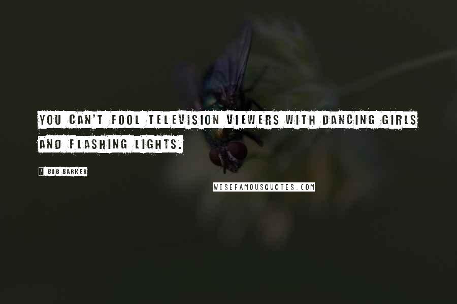 Bob Barker Quotes: You can't fool television viewers with dancing girls and flashing lights.