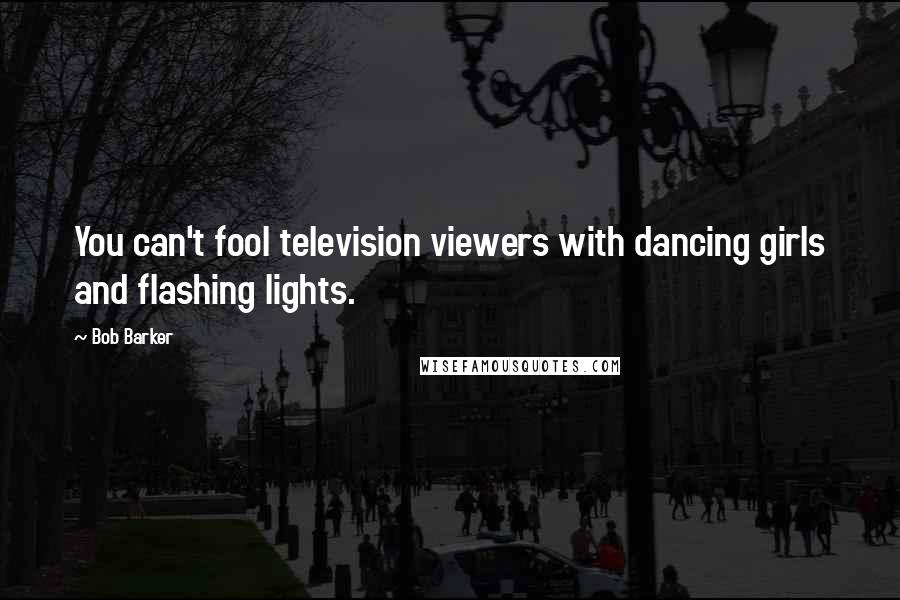 Bob Barker Quotes: You can't fool television viewers with dancing girls and flashing lights.