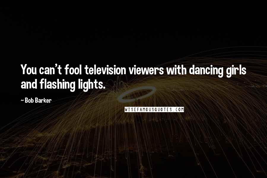 Bob Barker Quotes: You can't fool television viewers with dancing girls and flashing lights.