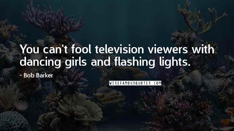 Bob Barker Quotes: You can't fool television viewers with dancing girls and flashing lights.