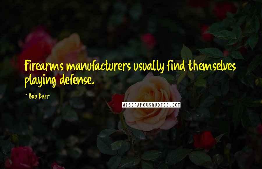 Bob Barr Quotes: Firearms manufacturers usually find themselves playing defense.