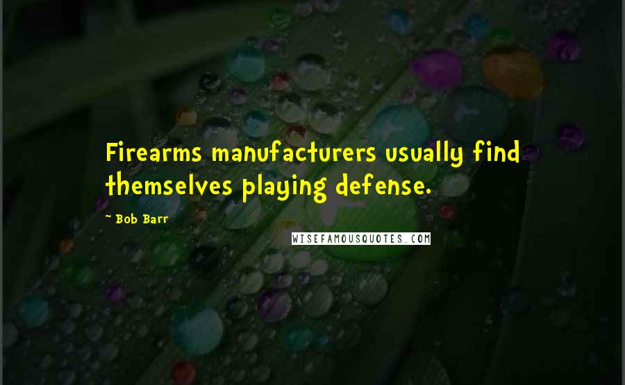 Bob Barr Quotes: Firearms manufacturers usually find themselves playing defense.
