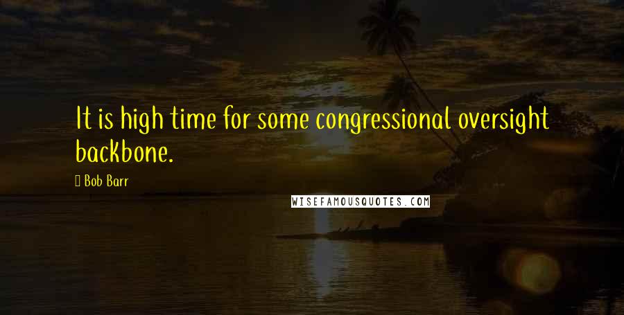 Bob Barr Quotes: It is high time for some congressional oversight backbone.