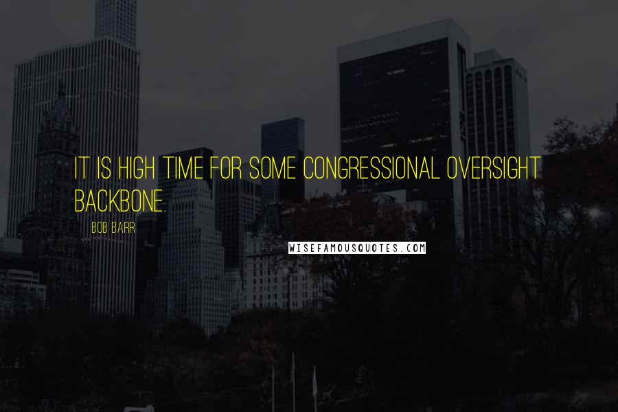 Bob Barr Quotes: It is high time for some congressional oversight backbone.