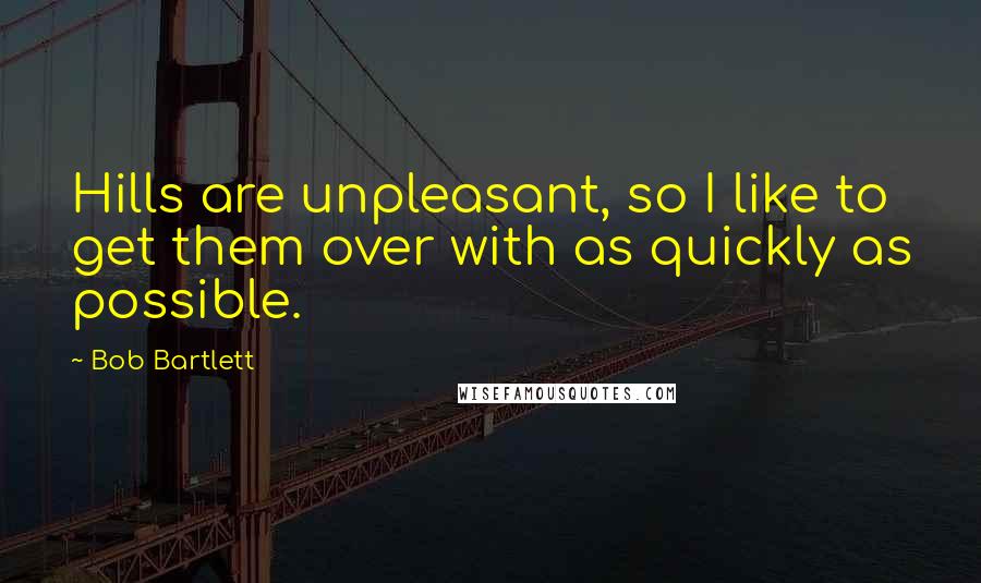 Bob Bartlett Quotes: Hills are unpleasant, so I like to get them over with as quickly as possible.
