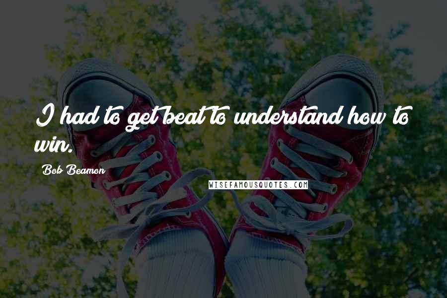 Bob Beamon Quotes: I had to get beat to understand how to win.