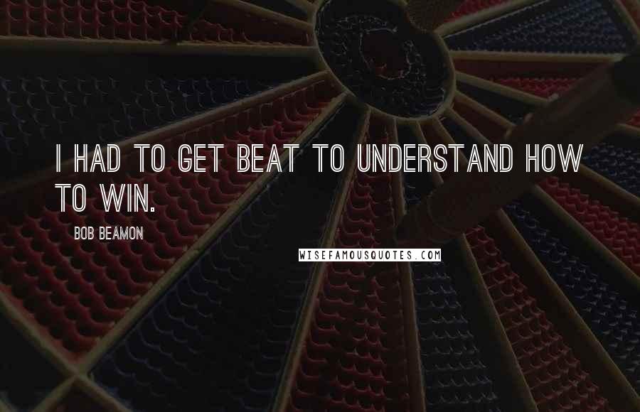 Bob Beamon Quotes: I had to get beat to understand how to win.