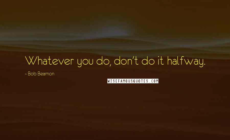 Bob Beamon Quotes: Whatever you do, don't do it halfway.