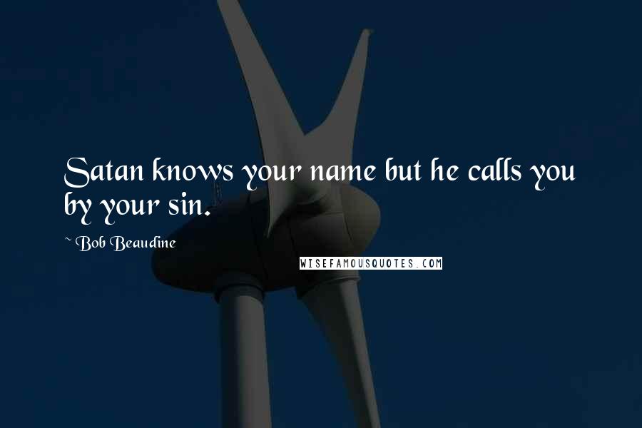 Bob Beaudine Quotes: Satan knows your name but he calls you by your sin.