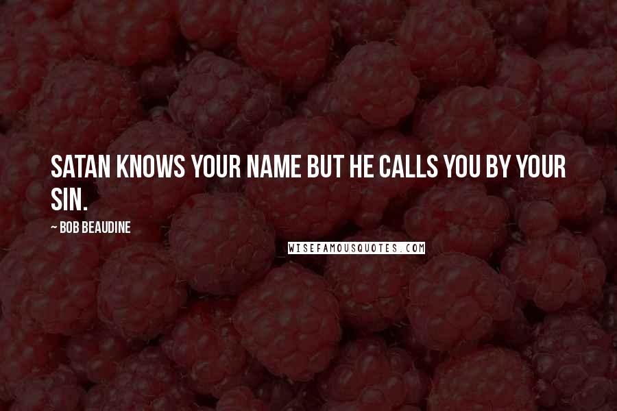 Bob Beaudine Quotes: Satan knows your name but he calls you by your sin.