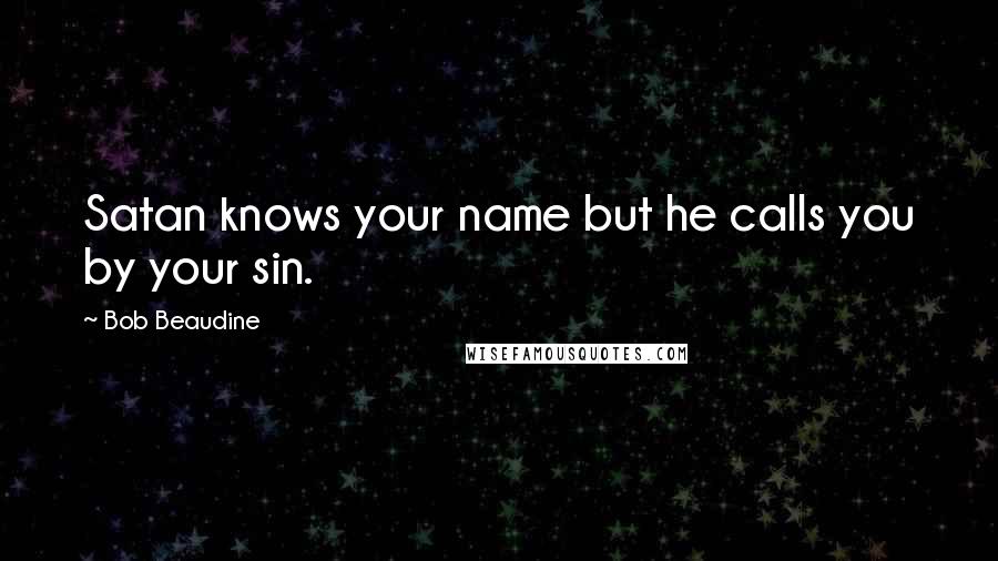 Bob Beaudine Quotes: Satan knows your name but he calls you by your sin.