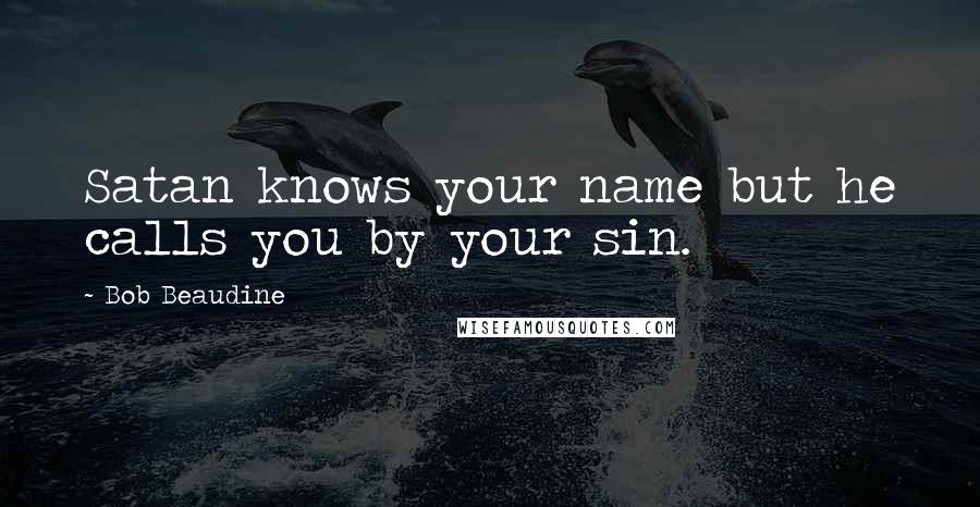 Bob Beaudine Quotes: Satan knows your name but he calls you by your sin.