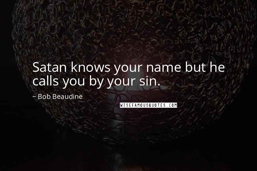 Bob Beaudine Quotes: Satan knows your name but he calls you by your sin.