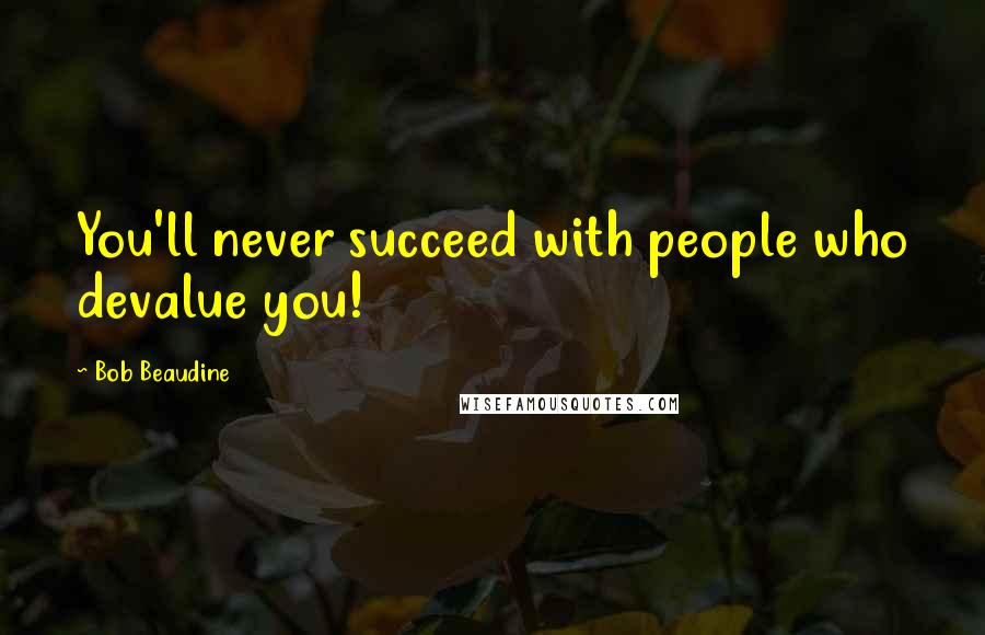 Bob Beaudine Quotes: You'll never succeed with people who devalue you!