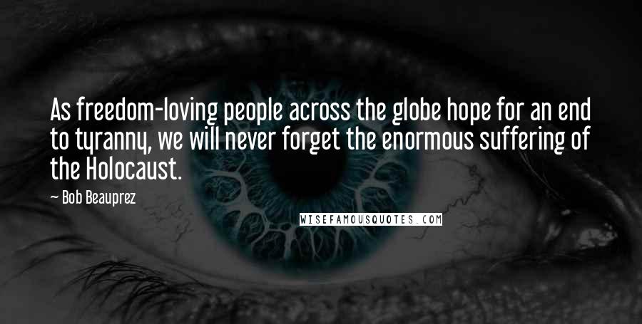 Bob Beauprez Quotes: As freedom-loving people across the globe hope for an end to tyranny, we will never forget the enormous suffering of the Holocaust.