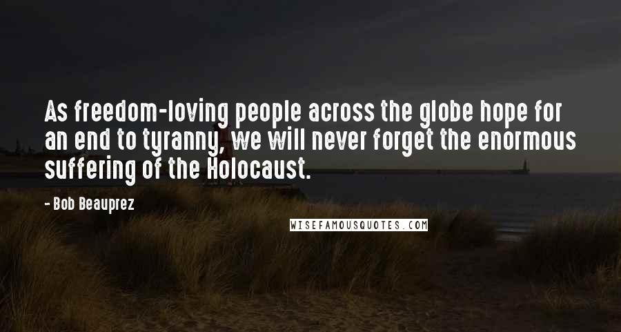 Bob Beauprez Quotes: As freedom-loving people across the globe hope for an end to tyranny, we will never forget the enormous suffering of the Holocaust.