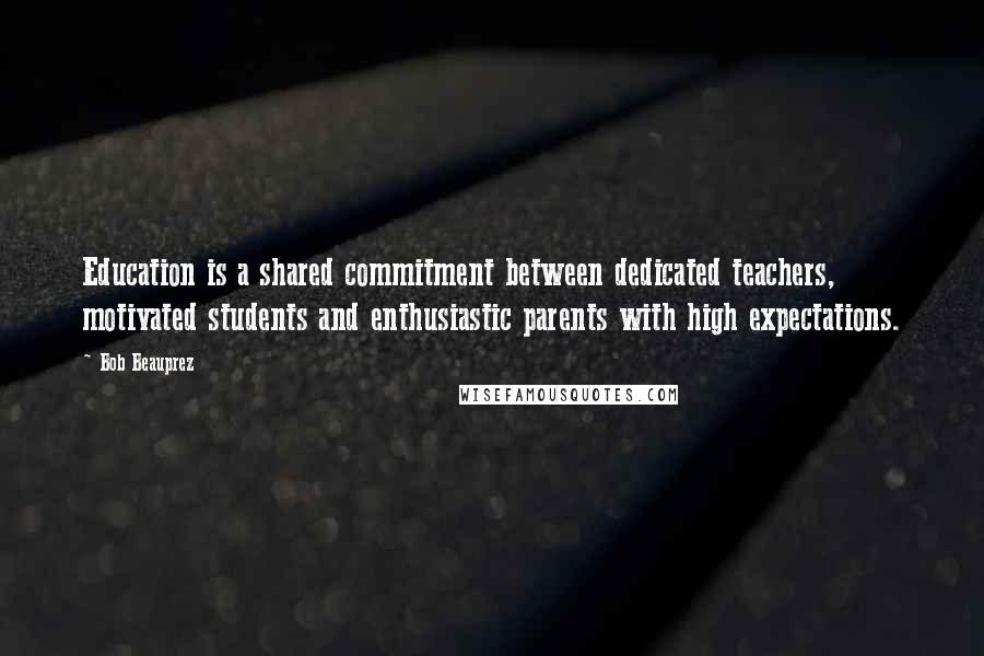 Bob Beauprez Quotes: Education is a shared commitment between dedicated teachers, motivated students and enthusiastic parents with high expectations.