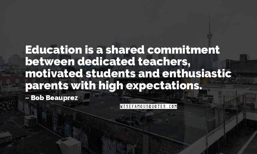 Bob Beauprez Quotes: Education is a shared commitment between dedicated teachers, motivated students and enthusiastic parents with high expectations.