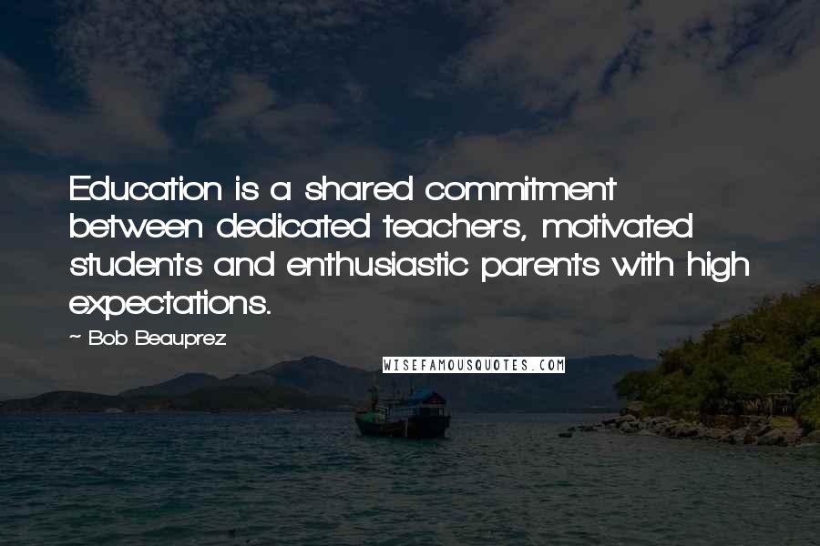 Bob Beauprez Quotes: Education is a shared commitment between dedicated teachers, motivated students and enthusiastic parents with high expectations.