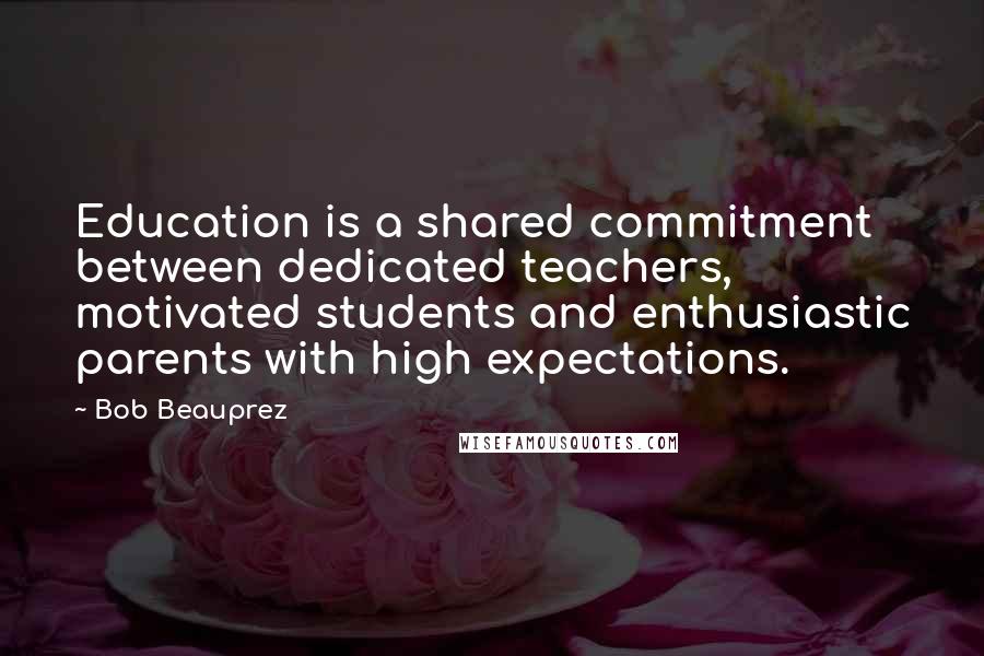 Bob Beauprez Quotes: Education is a shared commitment between dedicated teachers, motivated students and enthusiastic parents with high expectations.