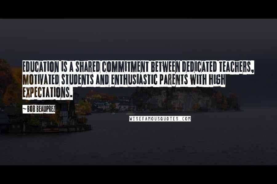 Bob Beauprez Quotes: Education is a shared commitment between dedicated teachers, motivated students and enthusiastic parents with high expectations.