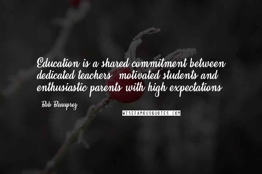 Bob Beauprez Quotes: Education is a shared commitment between dedicated teachers, motivated students and enthusiastic parents with high expectations.